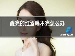 醒完的红酒喝不完怎么办