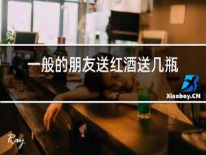 一般的朋友送红酒送几瓶合适