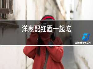 洋葱配红酒一起吃
