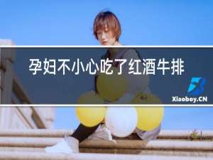 孕妇不小心吃了红酒牛排