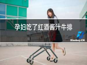 孕妇吃了红酒酱汁牛排