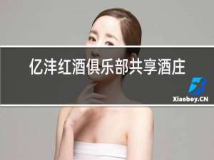 亿沣红酒俱乐部共享酒庄