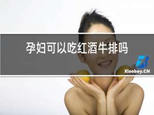 孕妇可以吃红酒牛排吗