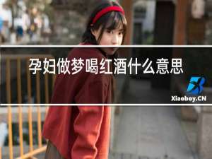 孕妇做梦喝红酒什么意思