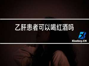 乙肝患者可以喝红酒吗?