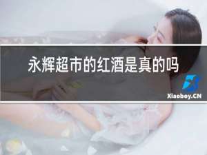 永辉超市的红酒是真的吗