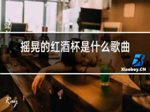 摇晃的红酒杯是什么歌曲