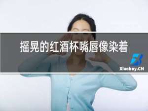 摇晃的红酒杯嘴唇像染着鲜血那不寻常的美