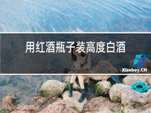 用红酒瓶子装高度白酒