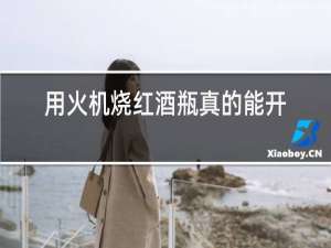 用火机烧红酒瓶真的能开吗