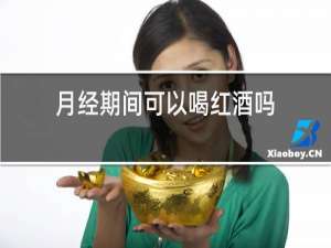 月经期间可以喝红酒吗?百度百科