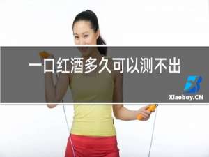 一口红酒多久可以测不出问题