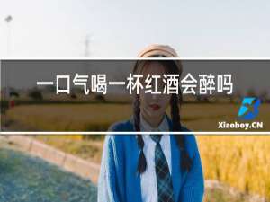 一口气喝一杯红酒会醉吗