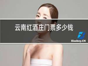 云南红酒庄门票多少钱