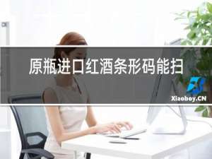 原瓶进口红酒条形码能扫出来吗