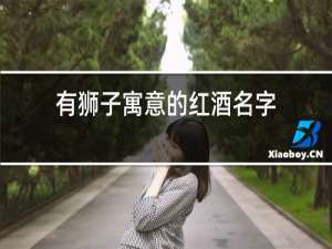 有狮子寓意的红酒名字