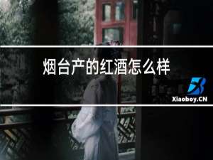 烟台产的红酒怎么样