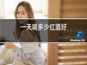 一天喝多少红酒好,什么时候喝好