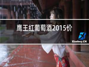 鹰王红葡萄酒2015价格
