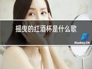 摇曳的红酒杯是什么歌