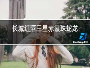 长城红酒三星赤霞珠蛇龙珠