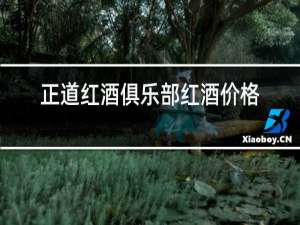 正道红酒俱乐部红酒价格