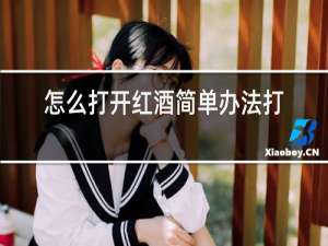 怎么打开红酒简单办法打火机