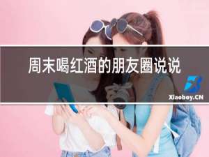 周末喝红酒的朋友圈说说