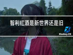 智利红酒是新世界还是旧世界