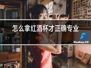 怎么拿红酒杯才正确专业