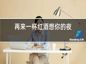 再来一杯红酒想你的夜