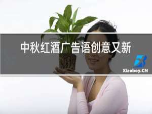 中秋红酒广告语创意又新颖最新的中秋广告语