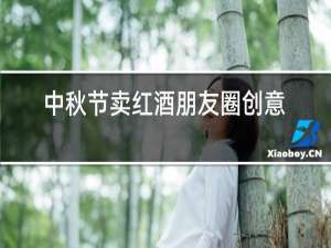 中秋节卖红酒朋友圈创意广告词