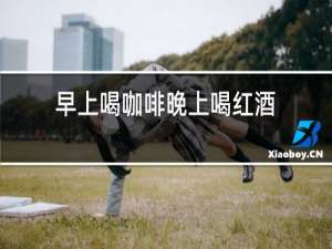 早上喝咖啡晚上喝红酒