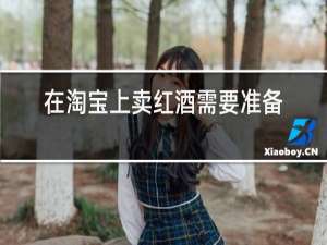 在淘宝上卖红酒需要准备什么?