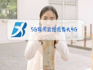 5G双频监控摄像头4G网能用吗
