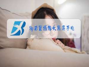 8p后置摄像头黑屏手电筒不亮