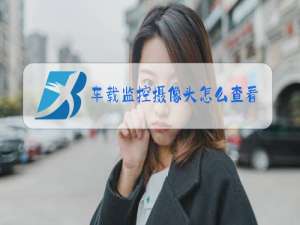 车载监控摄像头怎么查看