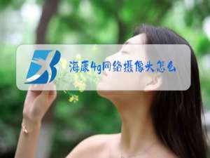 海康4g网络摄像头怎么和手机连接