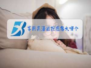 家用高清监控摄像头哪个品牌好