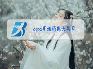 oppo手机摄像头黑屏是怎么回事