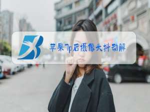 苹果7p后摄像头抖动解决