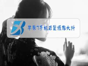 苹果7手机后置摄像头抖动怎么办