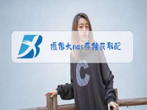 摄像头nas存储获取配置信息失败