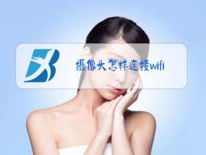 摄像头怎样连接wifi和手机APP