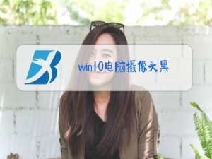 win10电脑摄像头黑屏