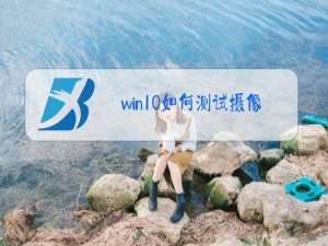 win10如何测试摄像头和麦克风