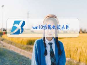 win10摄像头被占用,无法使用,怎么处理?