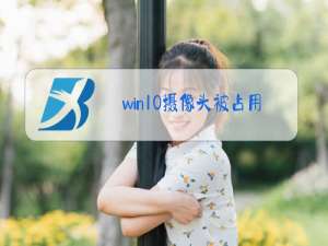 win10摄像头被占用无法使用相机怎么办