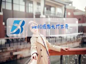 win10摄像头打不开,相机被划掉了